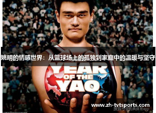 姚明的情感世界：从篮球场上的孤独到家庭中的温暖与坚守