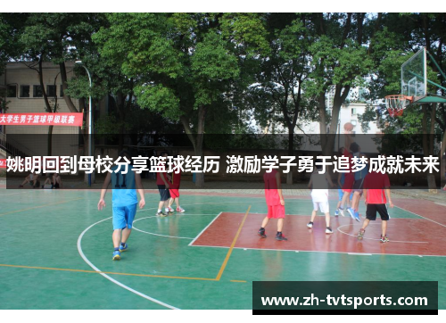 姚明回到母校分享篮球经历 激励学子勇于追梦成就未来