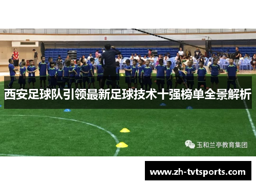 西安足球队引领最新足球技术十强榜单全景解析