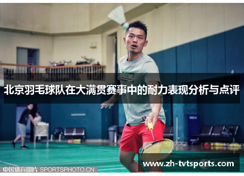 北京羽毛球队在大满贯赛事中的耐力表现分析与点评