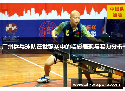 广州乒乓球队在世锦赛中的精彩表现与实力分析