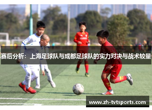 赛后分析：上海足球队与成都足球队的实力对决与战术较量