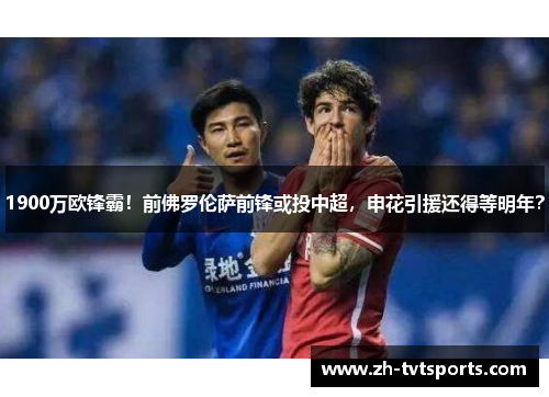 1900万欧锋霸！前佛罗伦萨前锋或投中超，申花引援还得等明年？