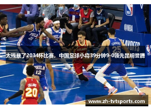 太残暴了2034杯比赛，中国足球小将39分钟9-0领先昆明誉腾