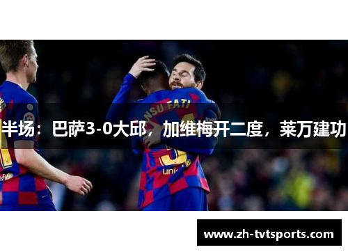 半场：巴萨3-0大邱，加维梅开二度，莱万建功
