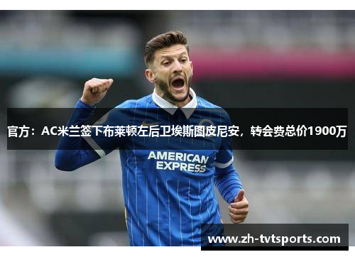 官方：AC米兰签下布莱顿左后卫埃斯图皮尼安，转会费总价1900万