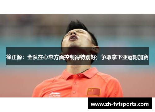 徐正源：全队在心态方面控制得特别好；争取拿下亚冠附加赛