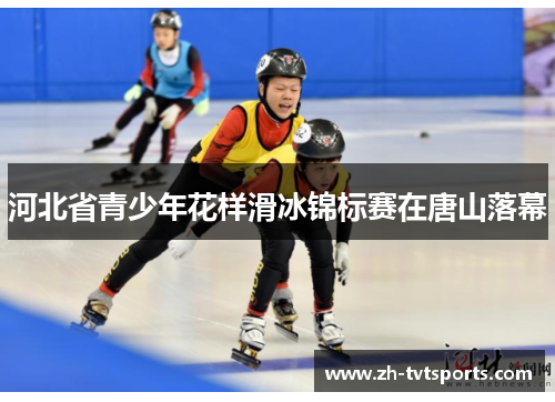 河北省青少年花样滑冰锦标赛在唐山落幕