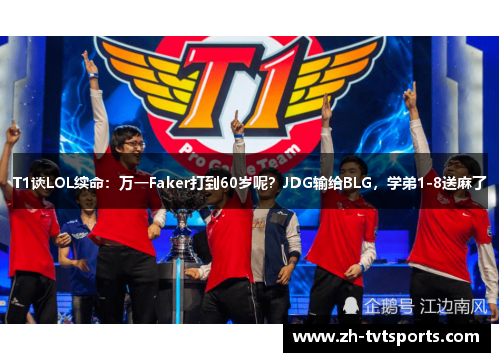 T1谈LOL续命：万一Faker打到60岁呢？JDG输给BLG，学弟1-8送麻了